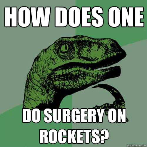 How does one do surgery on rockets? - How does one do surgery on rockets?  Philosoraptor