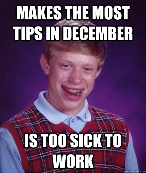 Makes the most tips in December  is too sick to work  Bad Luck Brian