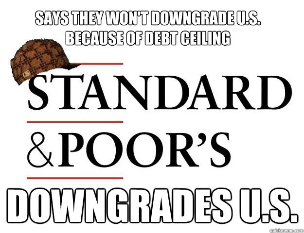 Says they won't downgrade U.S. because of debt ceiling downgrades u.s. - Says they won't downgrade U.S. because of debt ceiling downgrades u.s.  Scumbag S&P