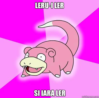 Leru-i Ler Si iara ler  Slowpoke