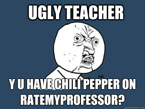 Ugly Teacher y u have chili pepper on ratemyprofessor? - Ugly Teacher y u have chili pepper on ratemyprofessor?  Y U No