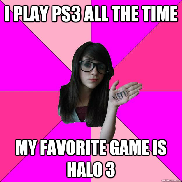 i play ps3 all the time my favorite game is halo 3 - i play ps3 all the time my favorite game is halo 3  Idiot Nerd Girl