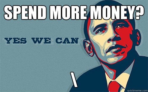 Spend more money? \ - Spend more money? \  Scumbag Obama