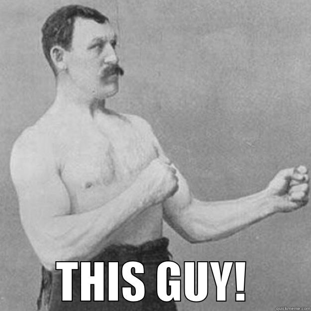  THIS GUY! overly manly man