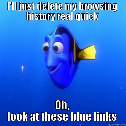 Give it a catchy title. Be creative! - I'LL JUST DELETE MY BROWSING HISTORY REAL QUICK OH, LOOK AT THESE BLUE LINKS dory