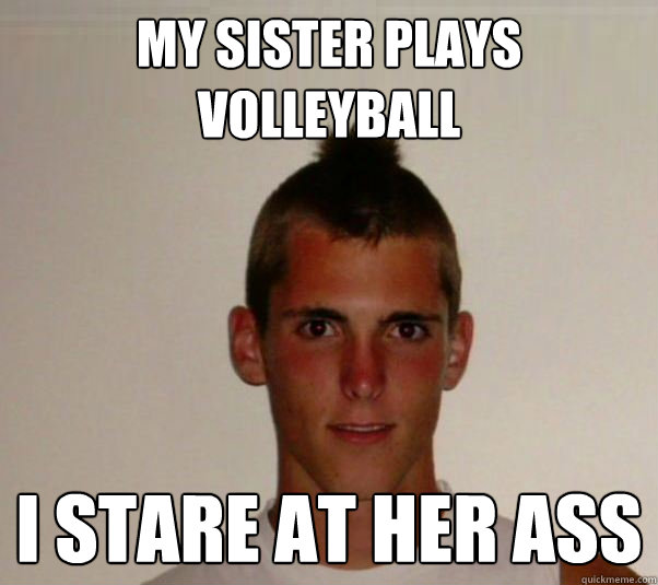 my sister plays volleyball i stare at her ass  White trash mohawk kid