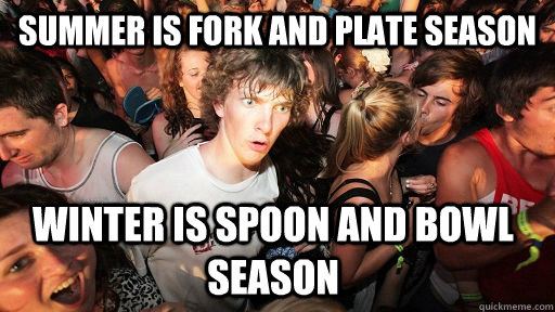 Summer is fork and plate season Winter is spoon and bowl season - Summer is fork and plate season Winter is spoon and bowl season  Sudden Clarity Clarence