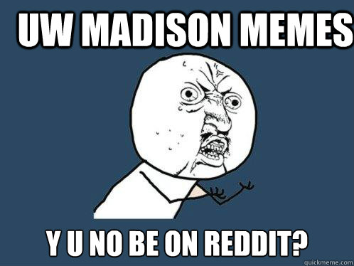 UW MADISON MEMES y u no be on reddit? - UW MADISON MEMES y u no be on reddit?  Y U No