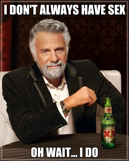 I don't always have sex Oh wait... I do  The Most Interesting Man In The World