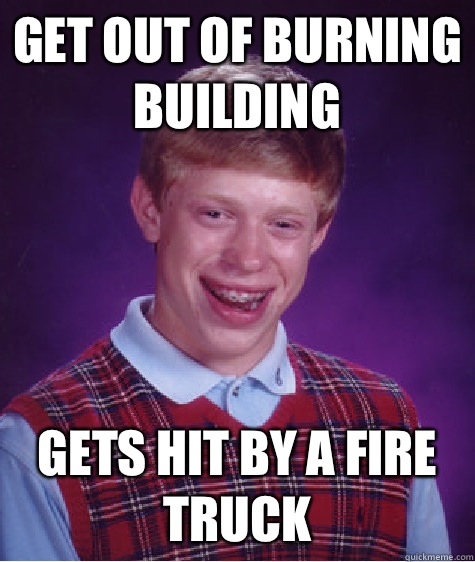 Get out of burning building  Gets hit by a fire truck   Bad Luck Brian