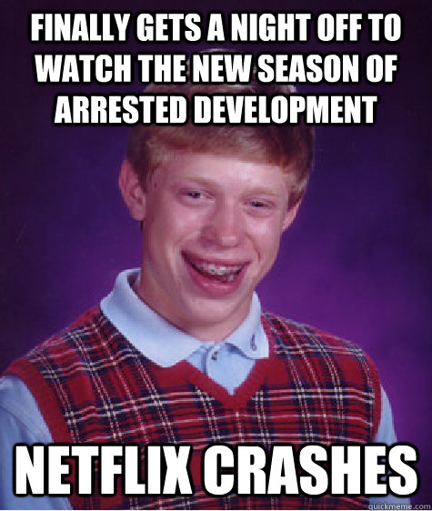 Finally gets a night off to watch the new season of Arrested Development Netflix crashes  - Finally gets a night off to watch the new season of Arrested Development Netflix crashes   Bad Luck Brian