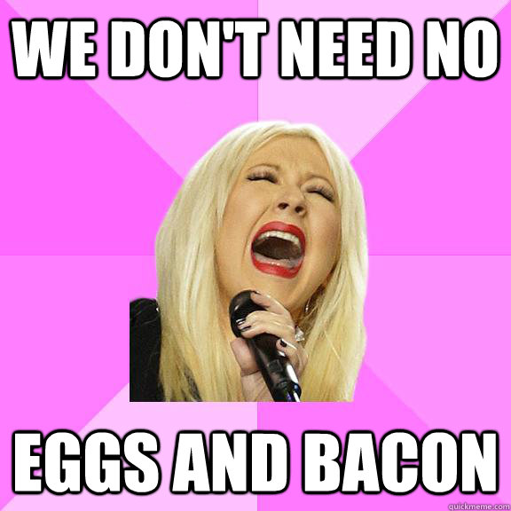 We don't need no Eggs and Bacon  Wrong Lyrics Christina