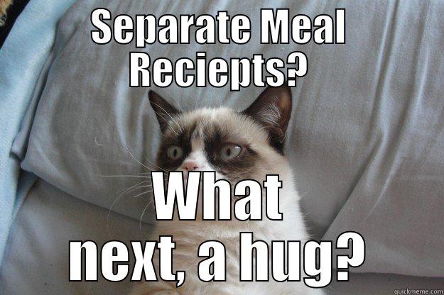SEPARATE MEAL RECIEPTS? WHAT NEXT, A HUG? Grumpy Cat
