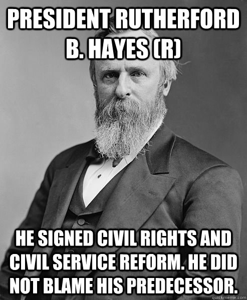 President Rutherford B. Hayes (R) He signed civil rights and civil service reform. He did not blame his predecessor.     