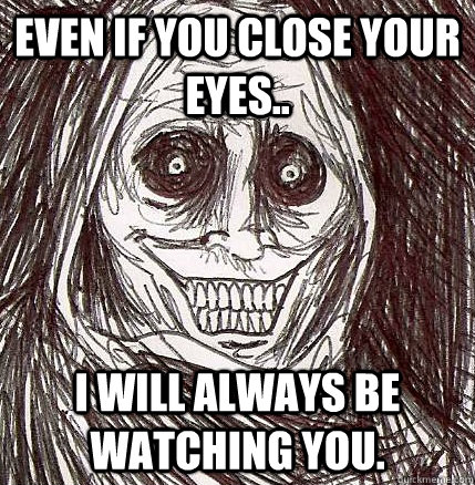 Even if you close your eyes.. I will always be watching you.  Horrifying Houseguest