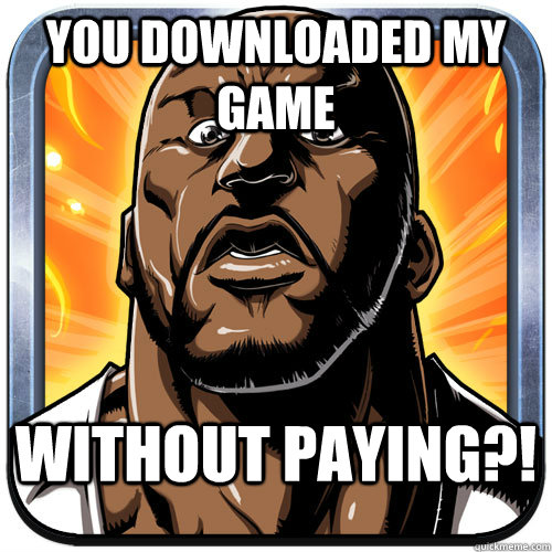 You Downloaded my game Without paying?!  