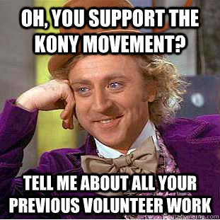 Oh, you support the Kony movement? Tell me about all your previous volunteer work  Condescending Wonka