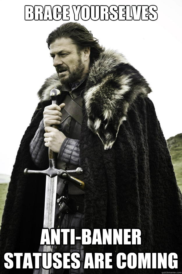 Brace yourselves Anti-Banner Statuses are coming - Brace yourselves Anti-Banner Statuses are coming  Winter is coming