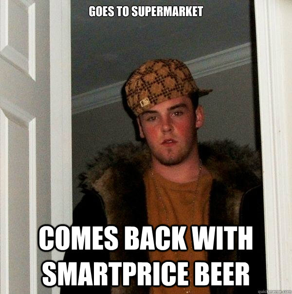 GOES TO SUPERMARKET COMES BACK WITH SMARTPRICE BEER - GOES TO SUPERMARKET COMES BACK WITH SMARTPRICE BEER  Scumbag Steve