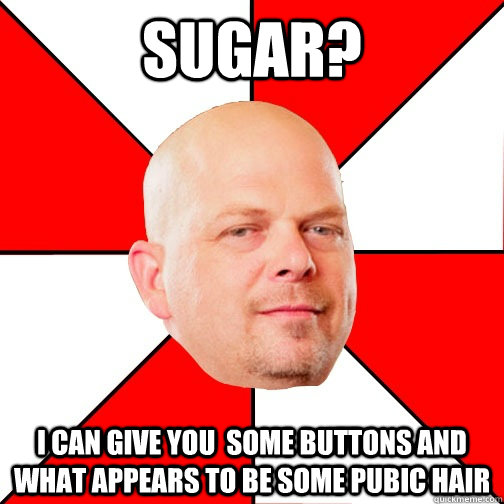 Sugar? I can give you  some buttons and what appears to be some pubic hair  Pawn Star