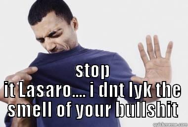 lol :P -  STOP IT LASARO.... I DNT LYK THE SMELL OF YOUR BULLSHIT Misc