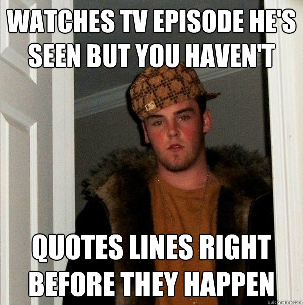 Watches tv episode he's seen but you haven't quotes lines right before they happen - Watches tv episode he's seen but you haven't quotes lines right before they happen  Scumbag Steve