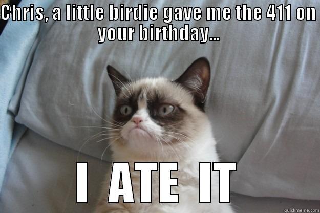 CHRIS, A LITTLE BIRDIE GAVE ME THE 411 ON YOUR BIRTHDAY... I  ATE  IT Grumpy Cat