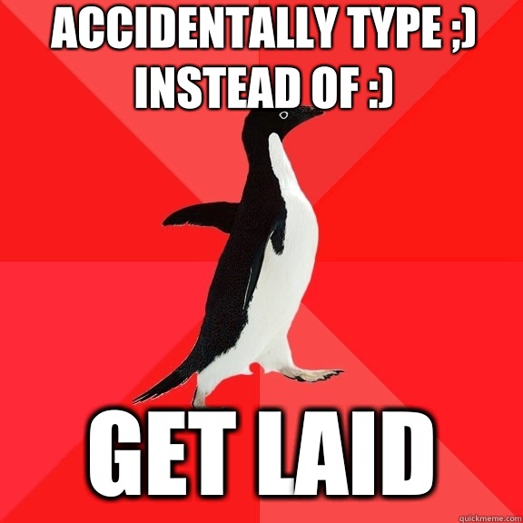 accidentally type ;) 
instead of :) get laid  Socially Awesome Penguin