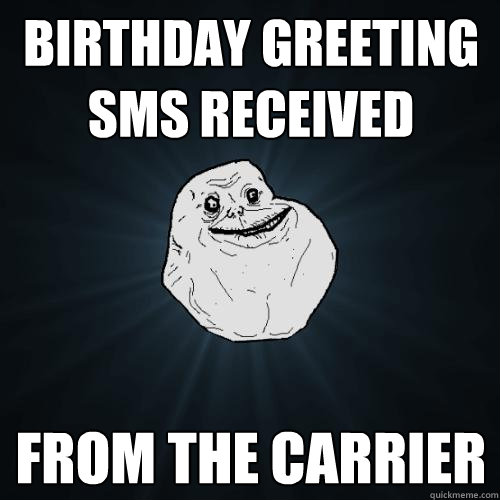 birthday greeting sms received from the carrier - birthday greeting sms received from the carrier  Forever Alone