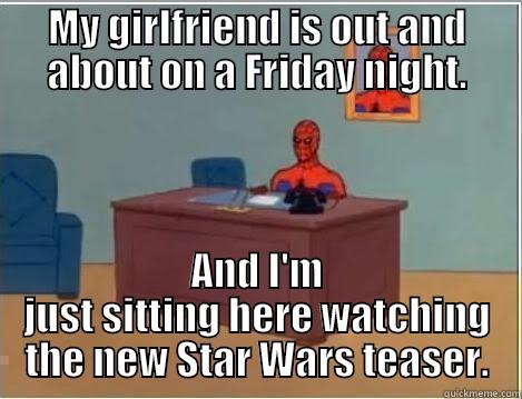 MY GIRLFRIEND IS OUT AND ABOUT ON A FRIDAY NIGHT. AND I'M JUST SITTING HERE WATCHING THE NEW STAR WARS TEASER. Spiderman Desk