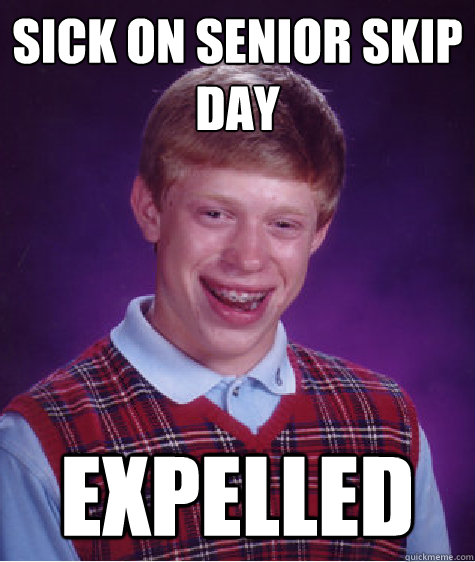 Sick on senior skip day Expelled  Bad Luck Brian