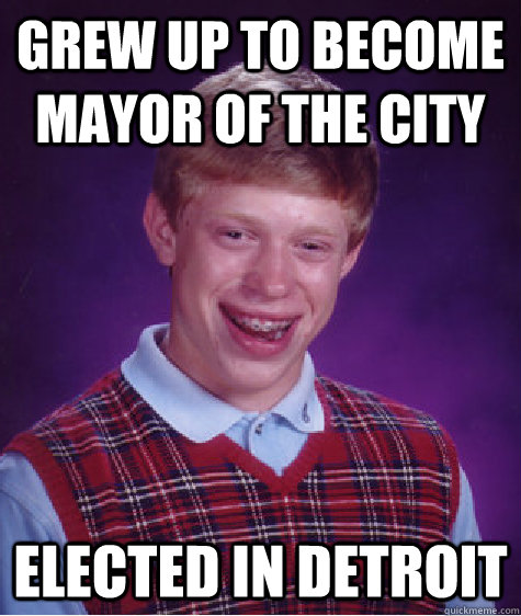 Grew up to become mayor of the city Elected in Detroit  Bad Luck Brian