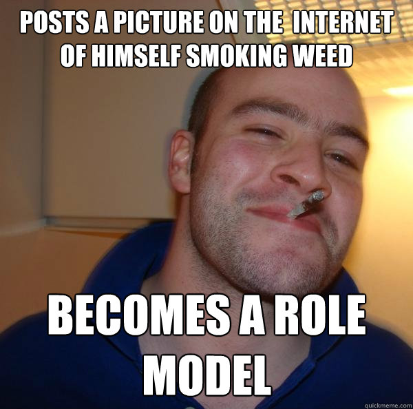 Posts a picture on the  internet of himself smoking weed  becomes a role model - Posts a picture on the  internet of himself smoking weed  becomes a role model  Misc