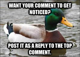 Want your comment to get noticed? Post it as a reply to the top comment.  Good Advice Duck