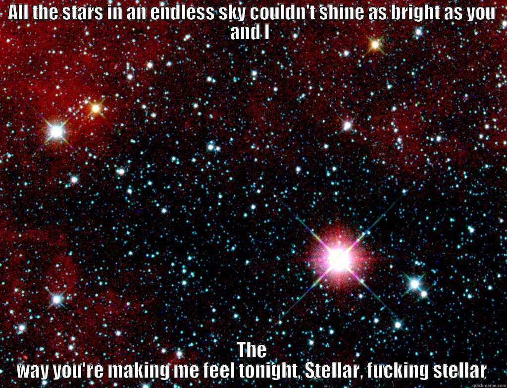 Stellar - Groove Daddy - ALL THE STARS IN AN ENDLESS SKY COULDN'T SHINE AS BRIGHT AS YOU AND I  THE WAY YOU'RE MAKING ME FEEL TONIGHT, STELLAR, FUCKING STELLAR Misc