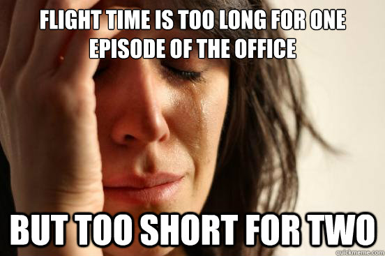 Flight time is too long for one episode of The Office but too short for two  First World Problems