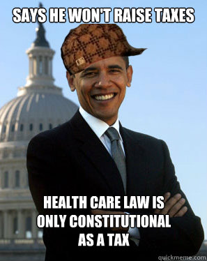 Says he won't raise taxes  Health Care law is only Constitutional as a tax  Scumbag Obama