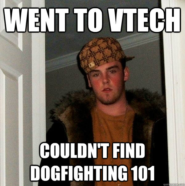 Went to VTech Couldn't find Dogfighting 101  Scumbag Steve