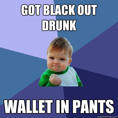 got black out drunk wallet in pants  Success Kid