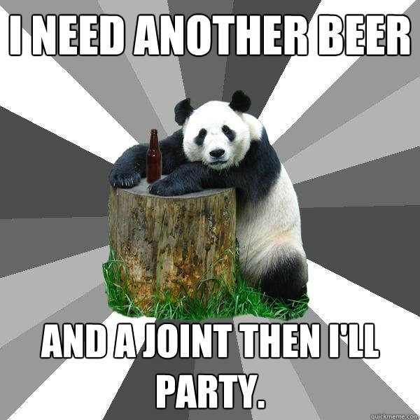 I NEED ANOTHER BEER
 AND A JOINT THEN I'LL PARTY.  Pickup-Line Panda