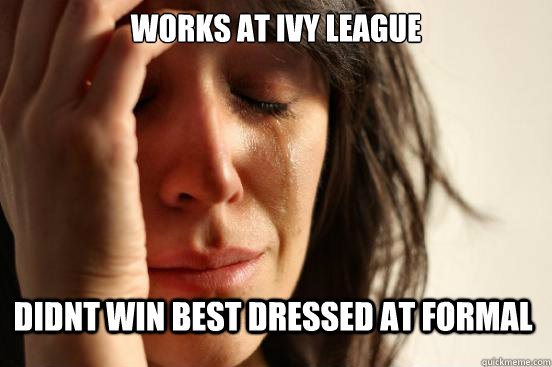 Works at ivy league didnt win best dressed at formal  First World Problems