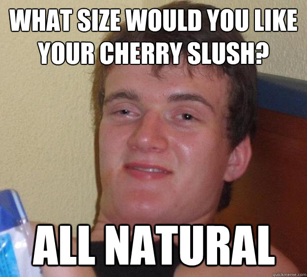 What size would you like your cherry slush? all natural  10 Guy