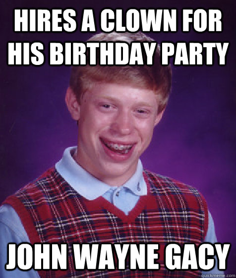 hires a clown for his birthday party John Wayne Gacy  Bad Luck Brian