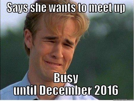 SAYS SHE WANTS TO MEET UP BUSY UNTIL DECEMBER 2016 1990s Problems