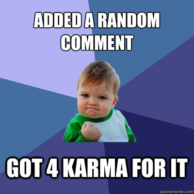 Added a random comment got 4 karma for it  Success Kid