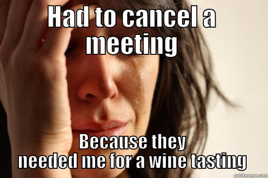 HAD TO CANCEL A MEETING BECAUSE THEY NEEDED ME FOR A WINE TASTING First World Problems