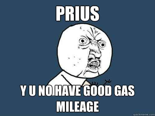 Prius y u no have good gas mileage  Y U No