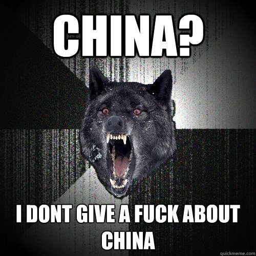 China? i dont give a fuck about china  Insanity Wolf