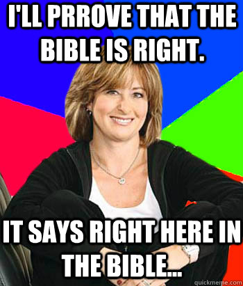 i'll prrove that the bible is right. it says right here in the bible...  Sheltering Suburban Mom