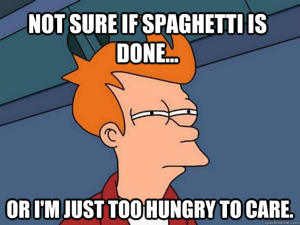 Not sure if spaghetti is done... Or i'm just too hungry to care.  Futurama Fry